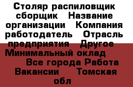 Столяр-распиловщик-сборщик › Название организации ­ Компания-работодатель › Отрасль предприятия ­ Другое › Минимальный оклад ­ 15 000 - Все города Работа » Вакансии   . Томская обл.